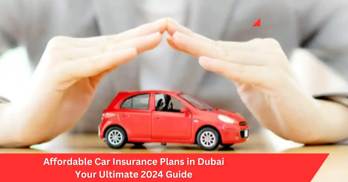 Affordable Car Insurance Plans in Dubai Your Ultimate 2024 Guide