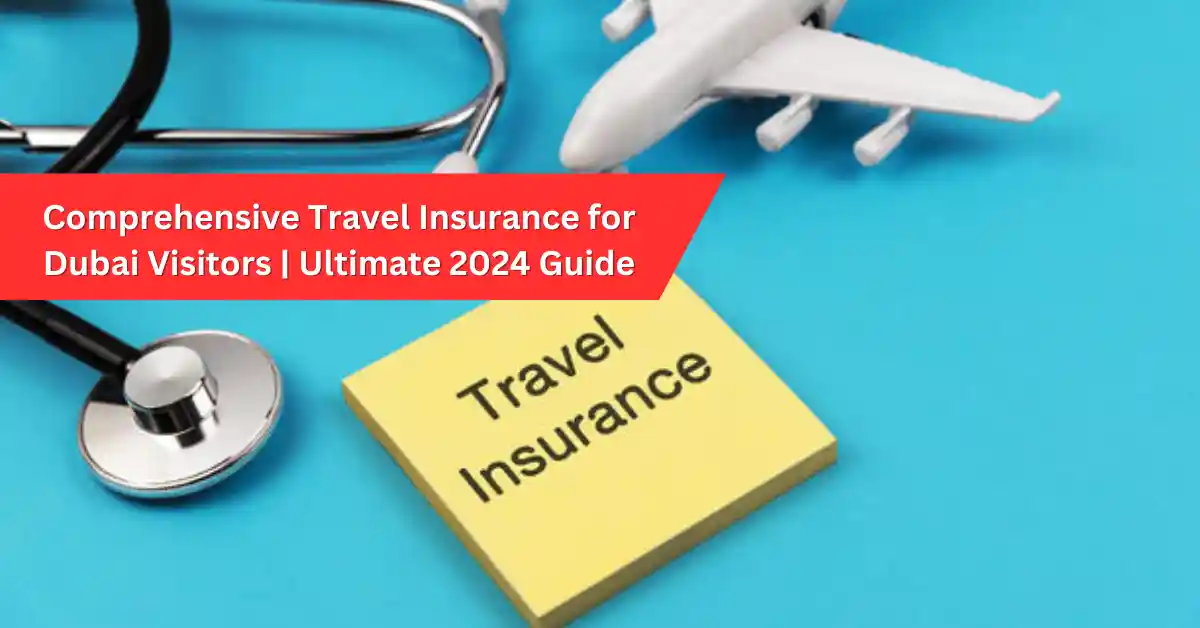 Comprehensive Travel Insurance for Dubai Visitors Ultimate 2024 Guide